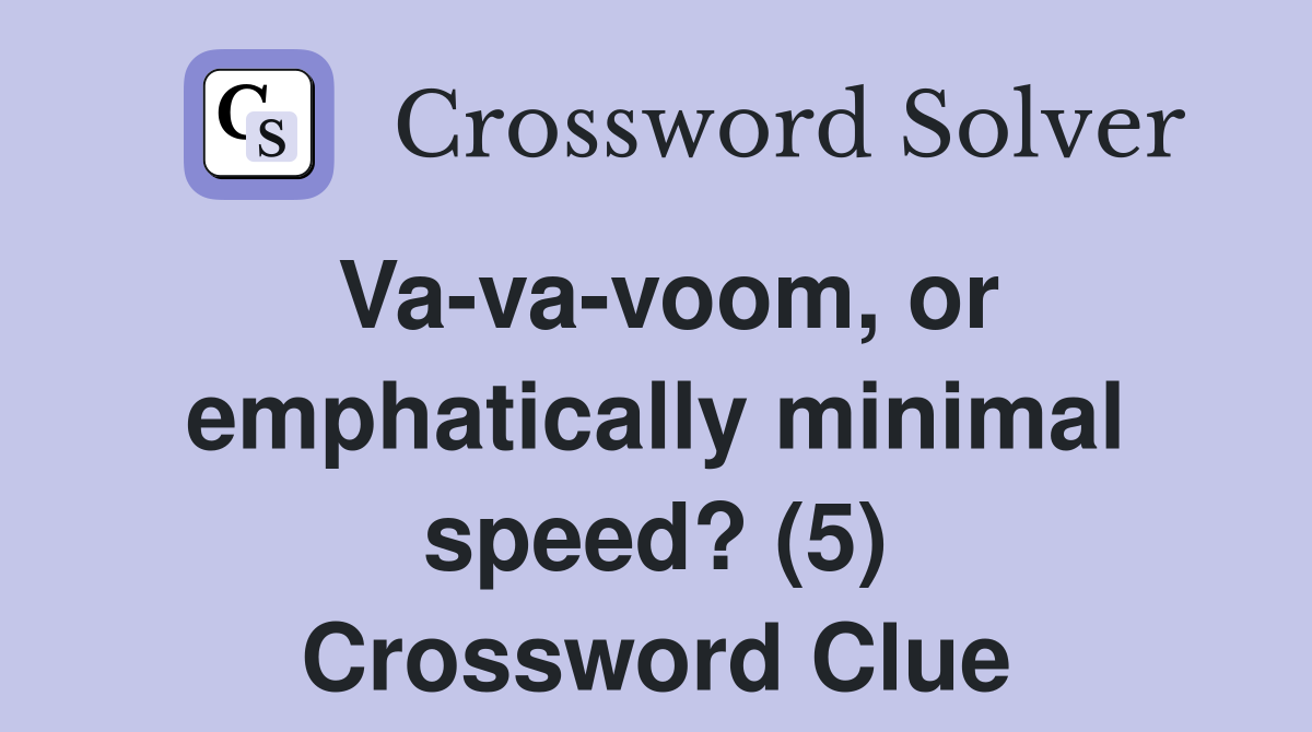 Va-va-voom, or emphatically minimal speed? (5) Crossword Clue