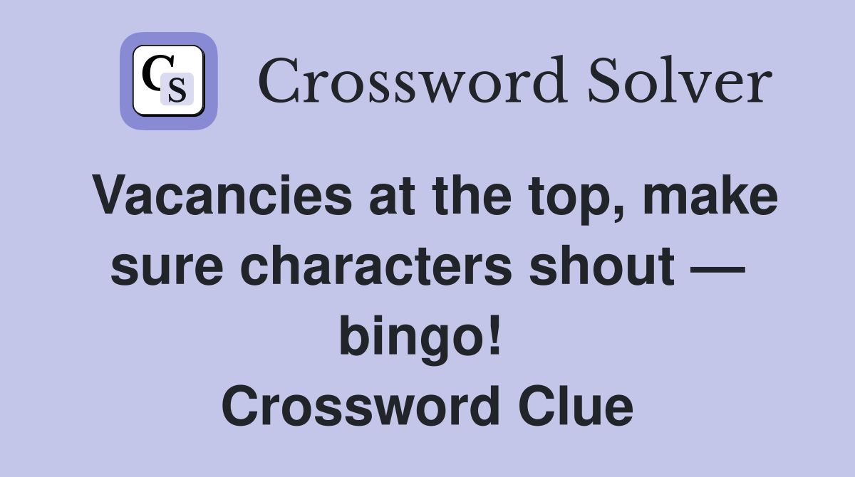 Vacancies at the top, make sure characters shout — bingo!  Crossword Clue