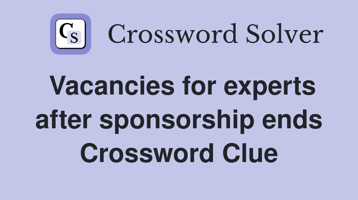 Vacancies for experts after sponsorship ends Crossword Clue