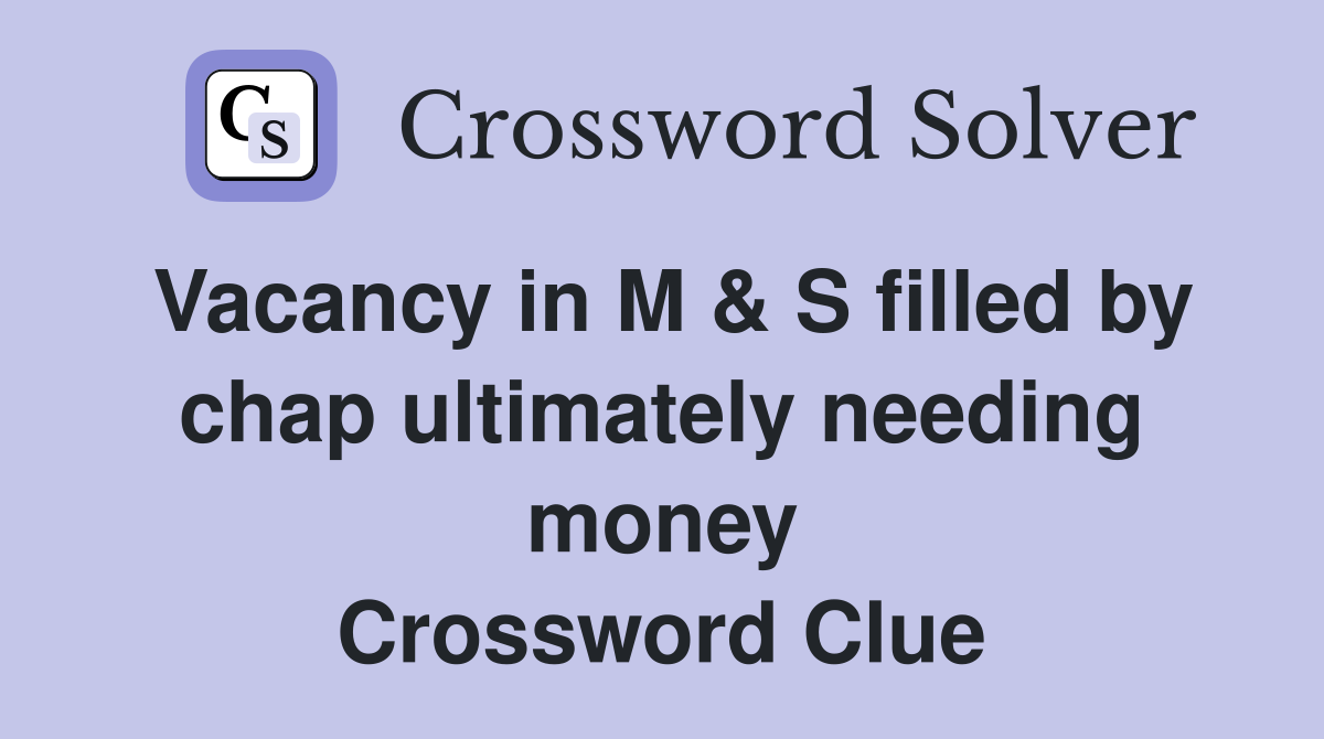 Vacancy in M & S filled by chap ultimately needing money Crossword Clue