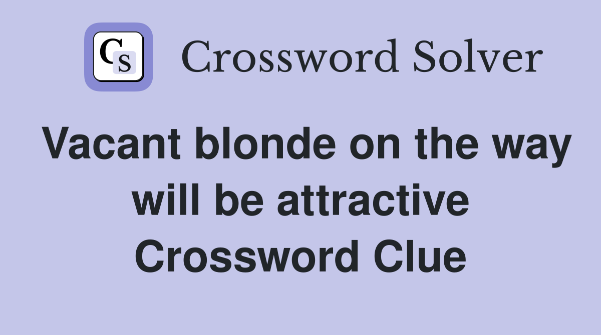 Vacant blonde on the way will be attractive Crossword Clue