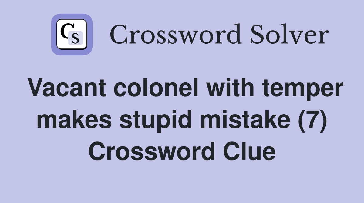Vacant colonel with temper makes stupid mistake (7) Crossword Clue