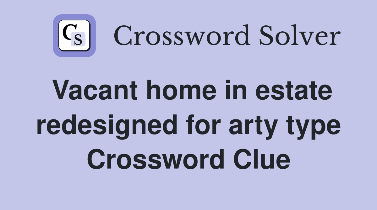 Vacant home in estate redesigned for arty type Crossword Clue