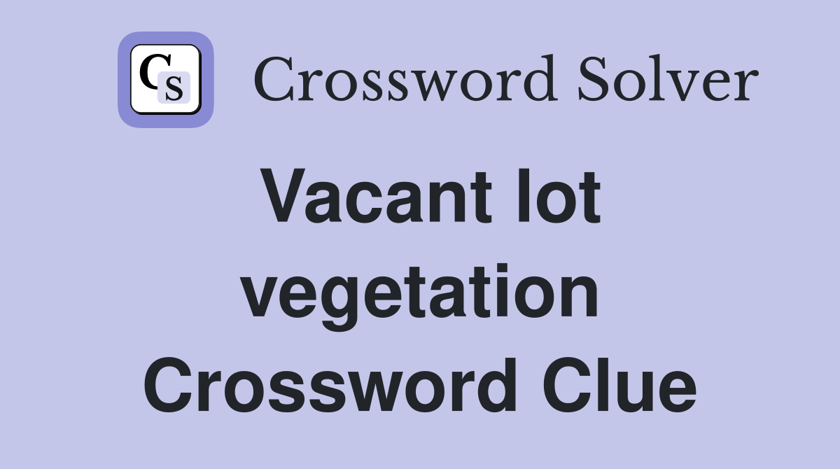 Vacant lot vegetation Crossword Clue