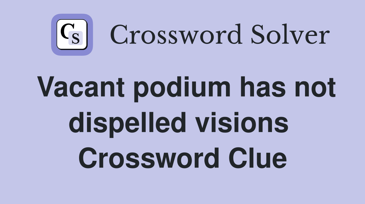 Vacant podium has not dispelled visions  Crossword Clue