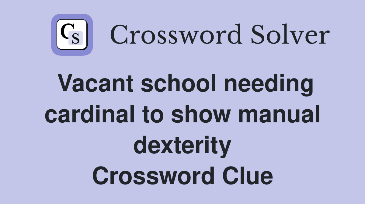 Vacant school needing cardinal to show manual dexterity Crossword Clue