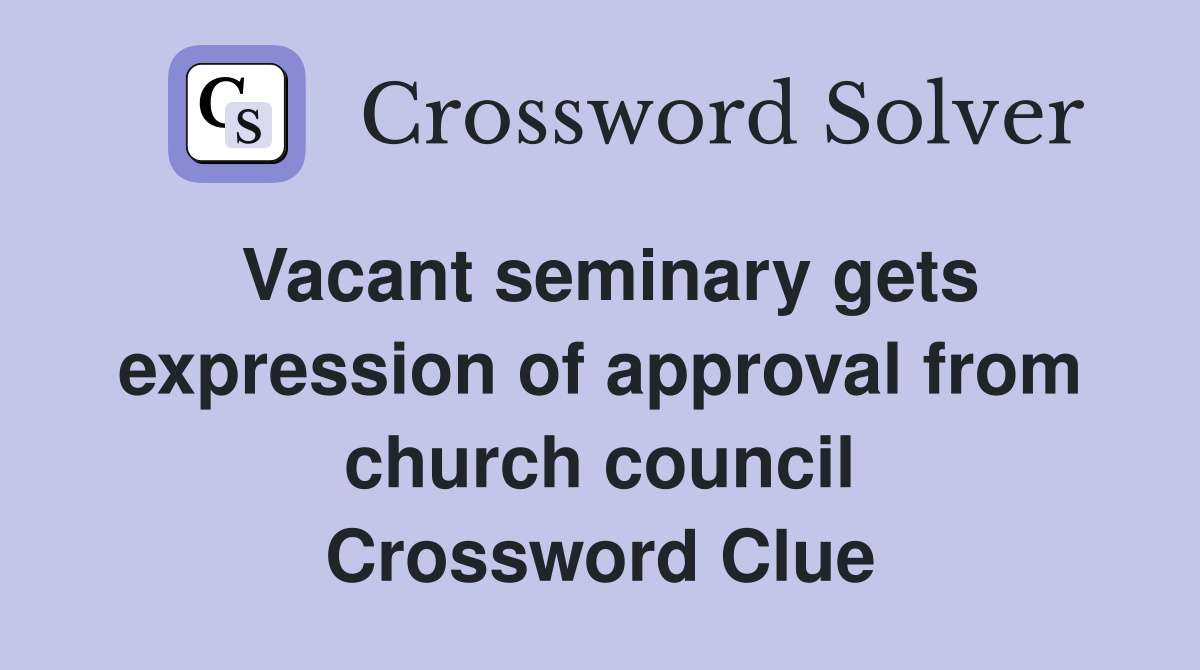 Vacant seminary gets expression of approval from church council Crossword Clue