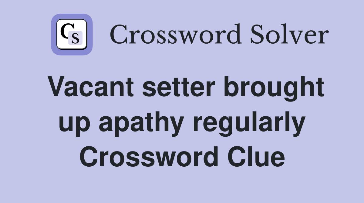 Vacant setter brought up apathy regularly Crossword Clue