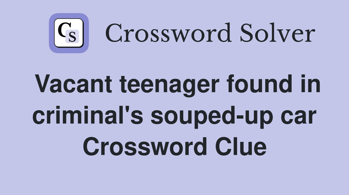 Vacant teenager found in criminal's souped-up car Crossword Clue
