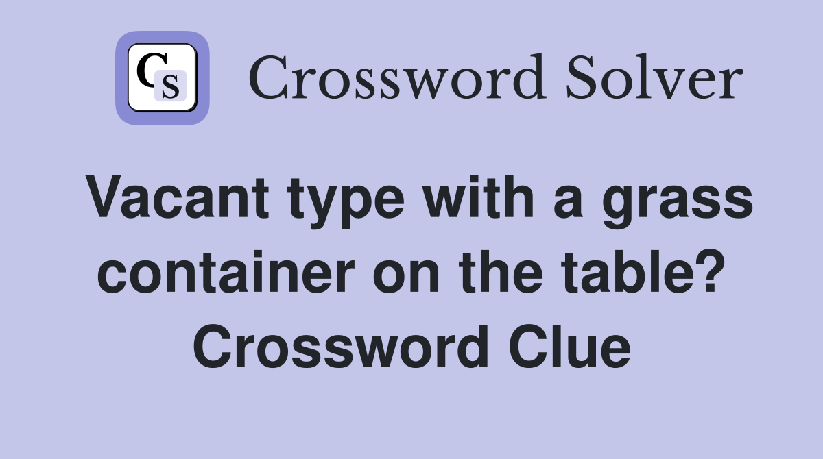 Vacant type with a grass container on the table? Crossword Clue