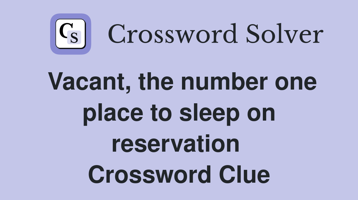 Vacant, the number one place to sleep on reservation  Crossword Clue