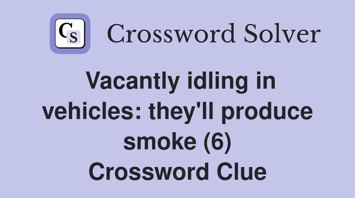 Vacantly idling in vehicles: they'll produce smoke (6) Crossword Clue