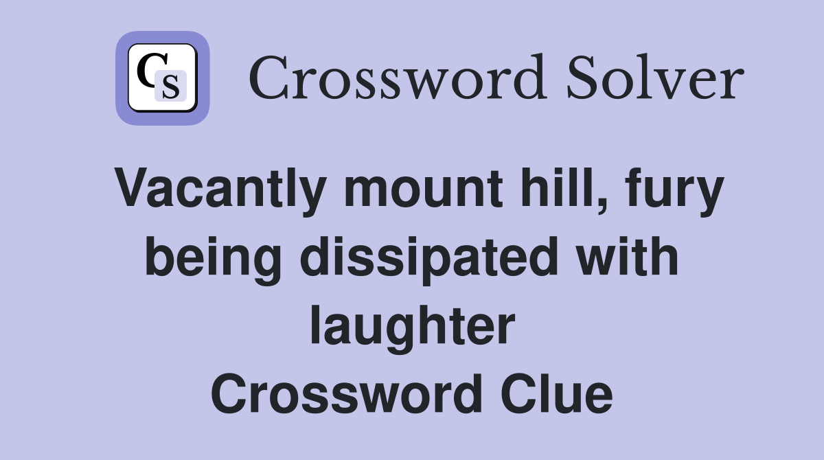 Vacantly mount hill, fury being dissipated with laughter Crossword Clue