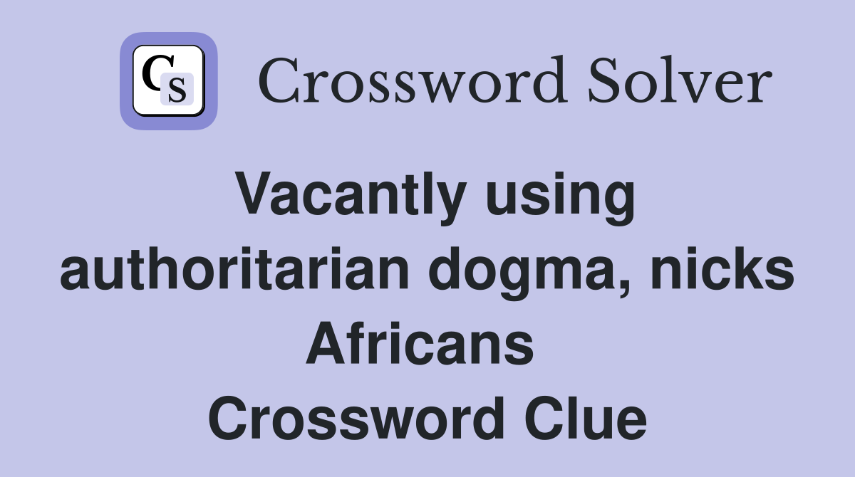 Vacantly using authoritarian dogma, nicks Africans  Crossword Clue