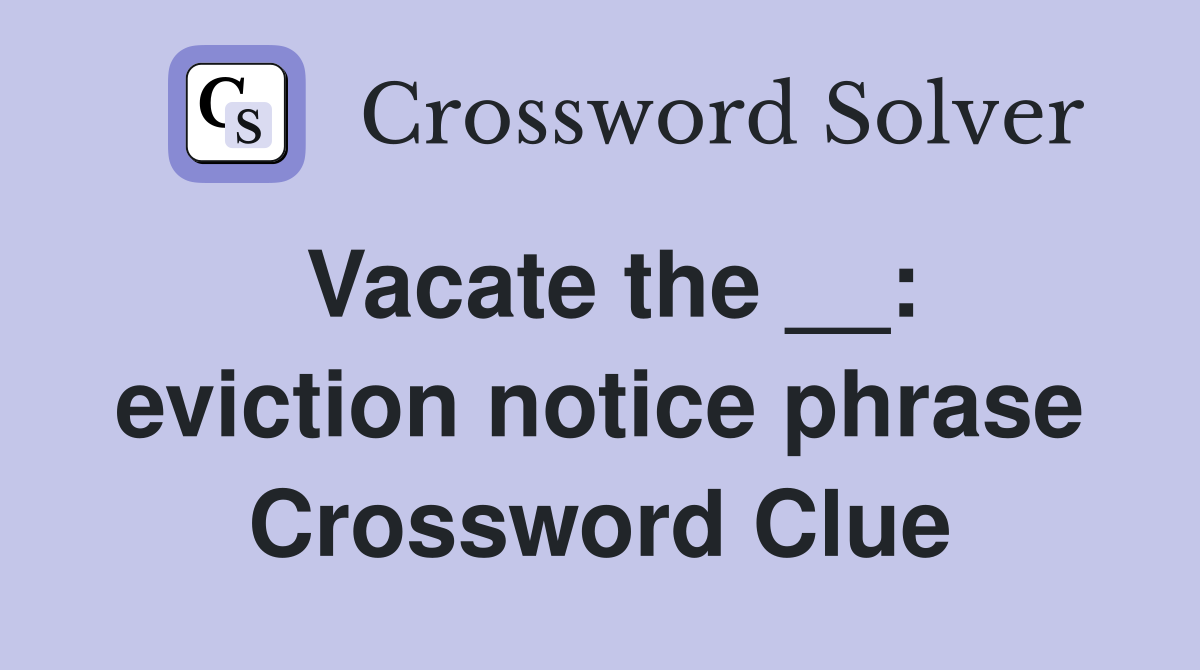 Vacate the __: eviction notice phrase Crossword Clue
