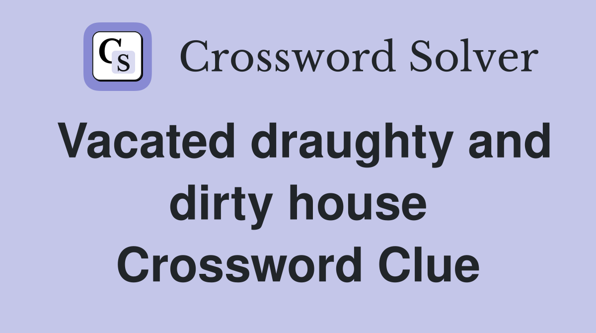 Vacated draughty and dirty house Crossword Clue