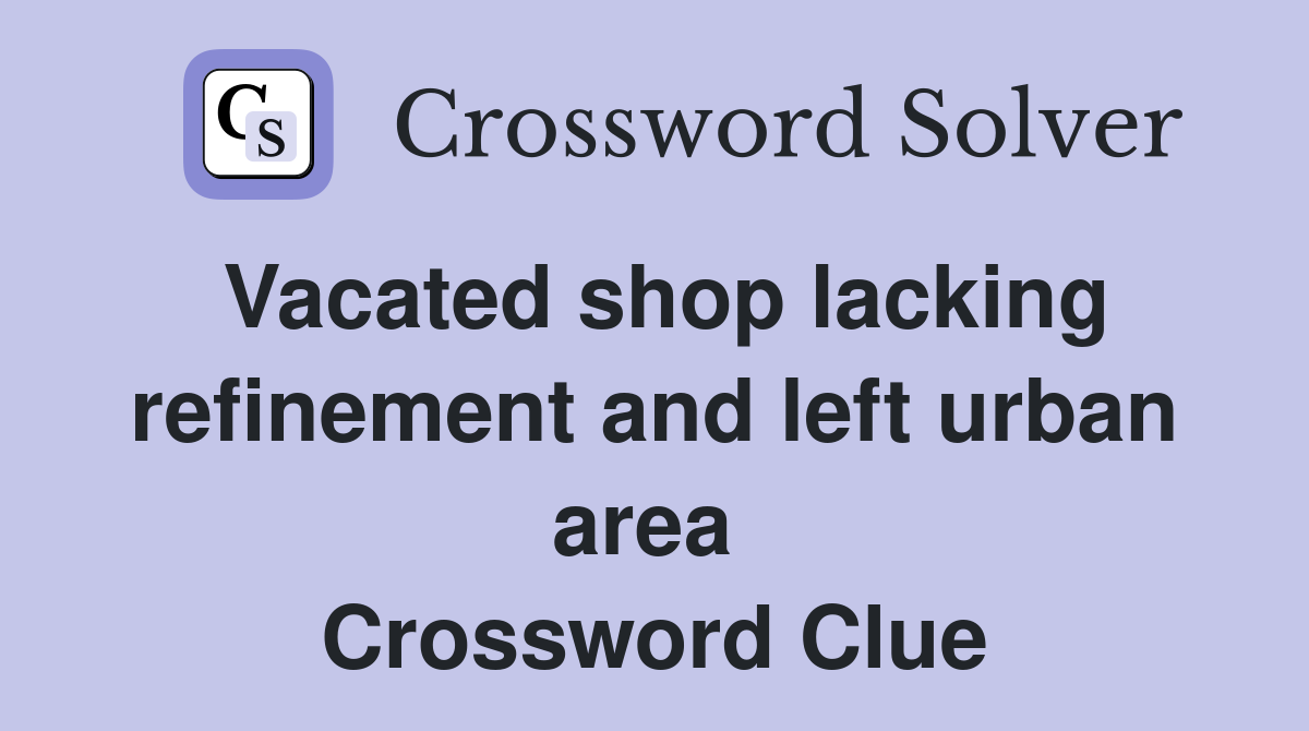 Vacated shop lacking refinement and left urban area  Crossword Clue