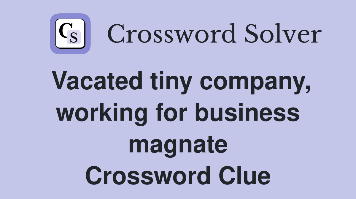 Vacated tiny company, working for business magnate Crossword Clue