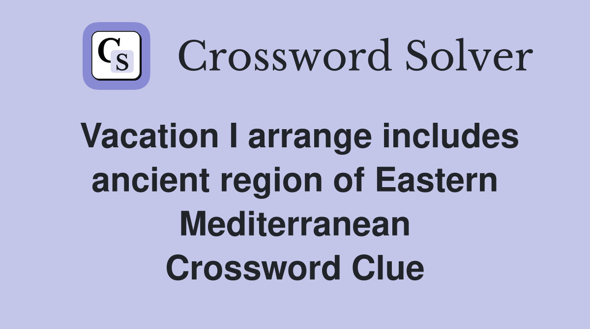 Vacation I arrange includes ancient region of Eastern Mediterranean Crossword Clue