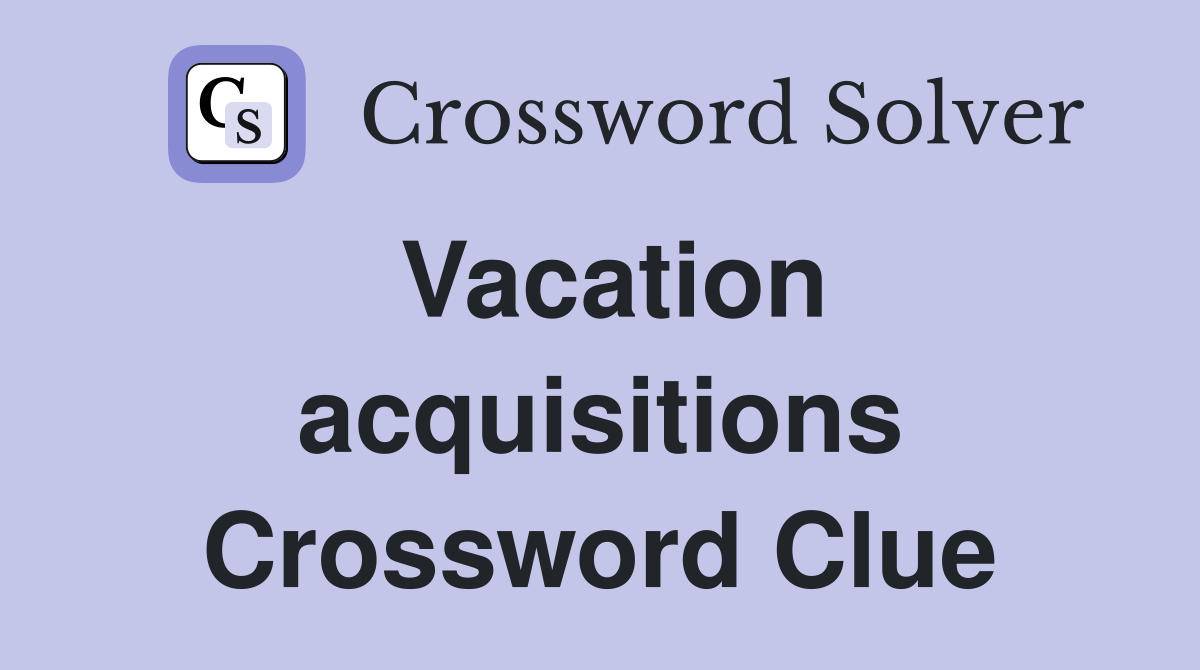 Vacation acquisitions Crossword Clue