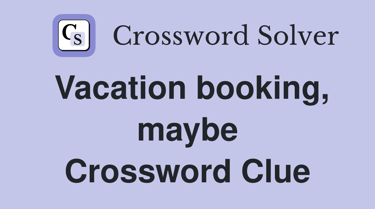Vacation booking, maybe Crossword Clue