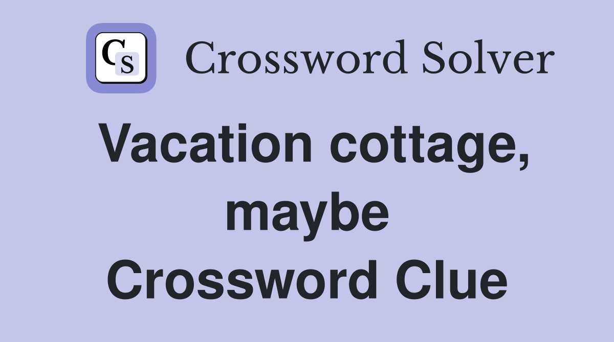 Vacation cottage, maybe Crossword Clue