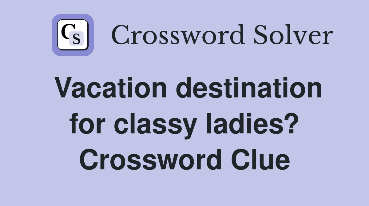 Vacation destination for classy ladies? Crossword Clue