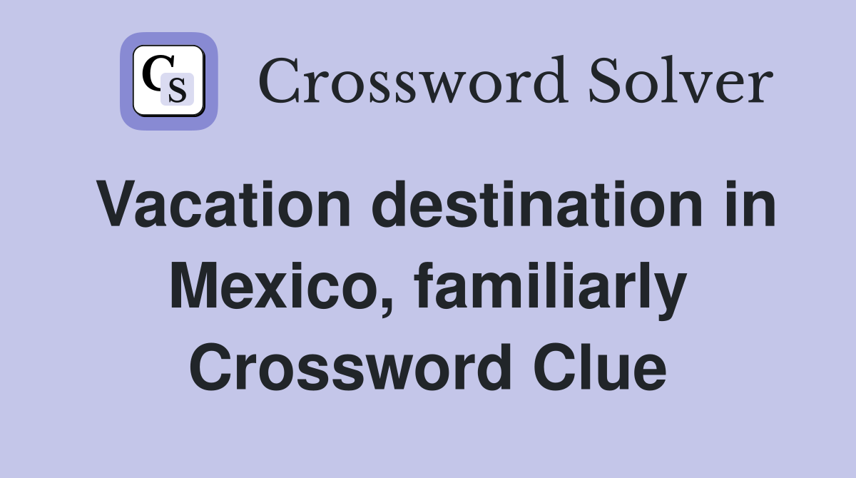 Vacation destination in Mexico, familiarly Crossword Clue