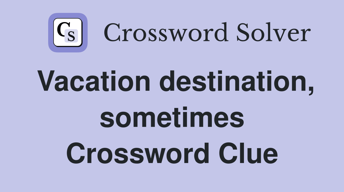 Vacation destination, sometimes Crossword Clue