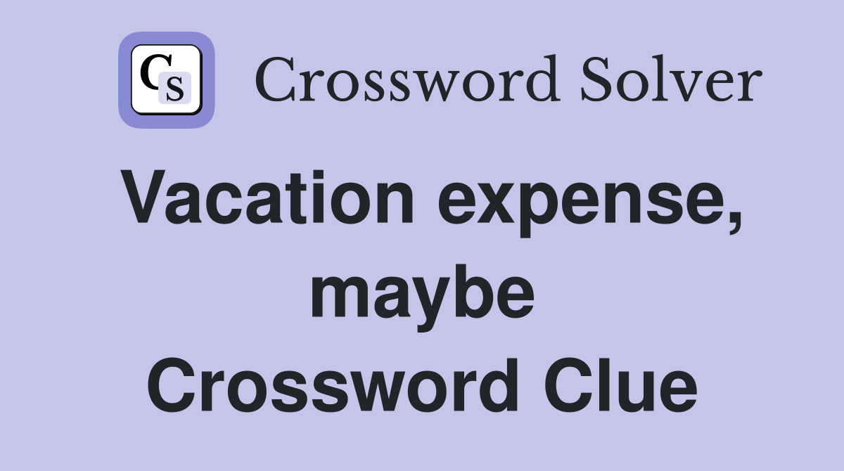 Vacation expense, maybe Crossword Clue