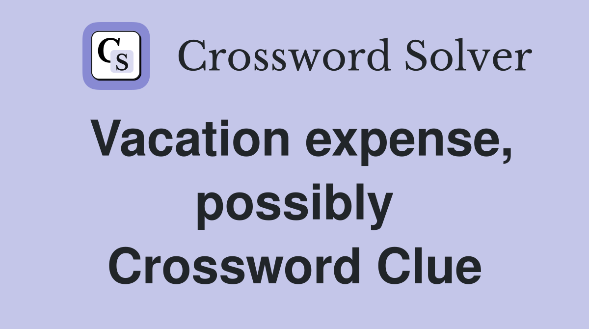 Vacation expense, possibly Crossword Clue