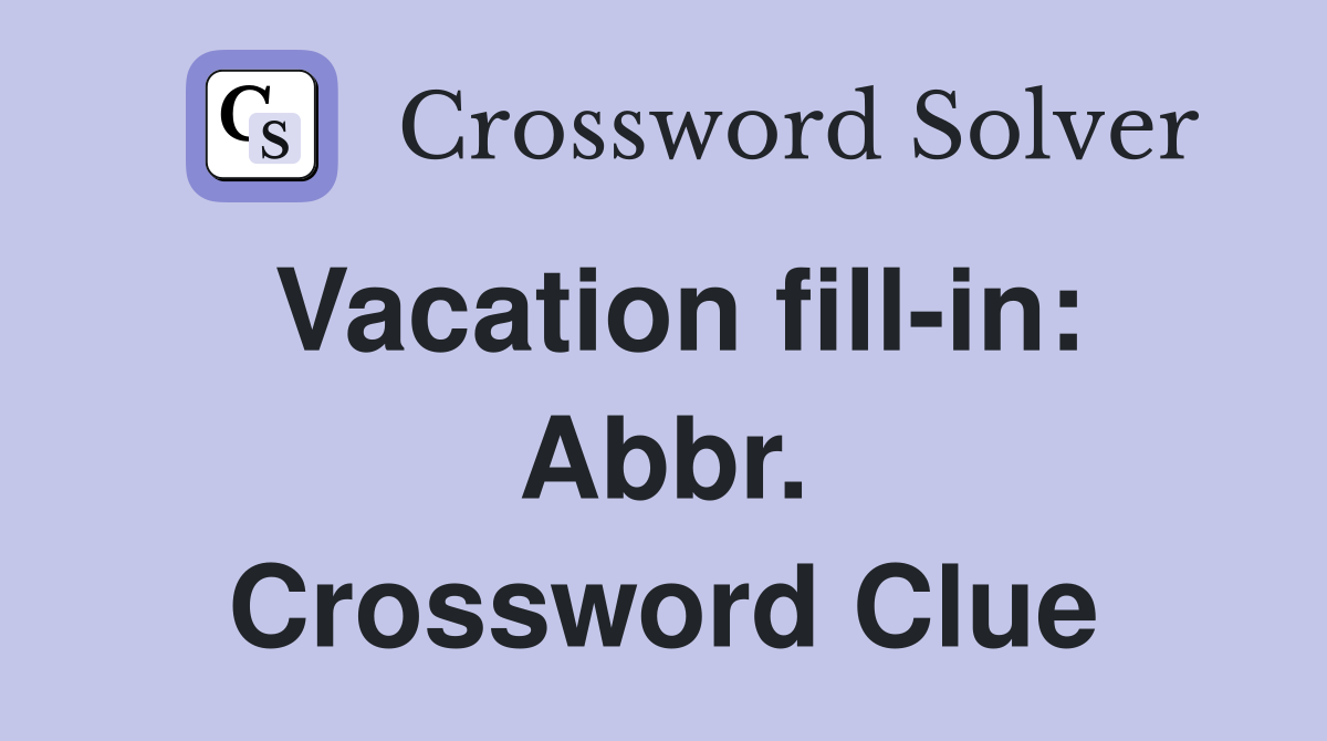 Vacation fill-in: Abbr. Crossword Clue