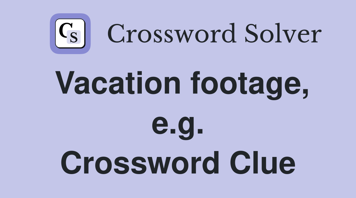 Vacation footage, e.g. Crossword Clue