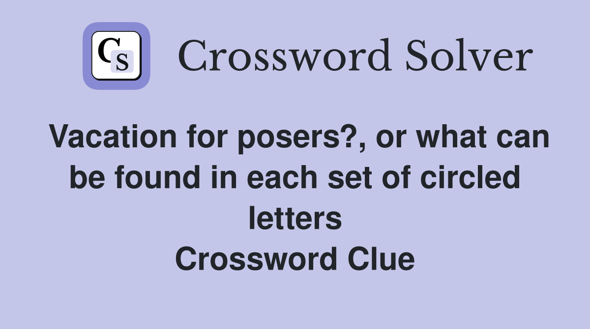 Vacation for posers?, or what can be found in each set of circled letters Crossword Clue