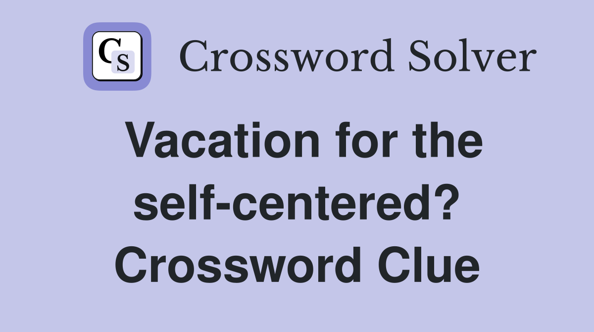 Vacation for the self-centered? Crossword Clue