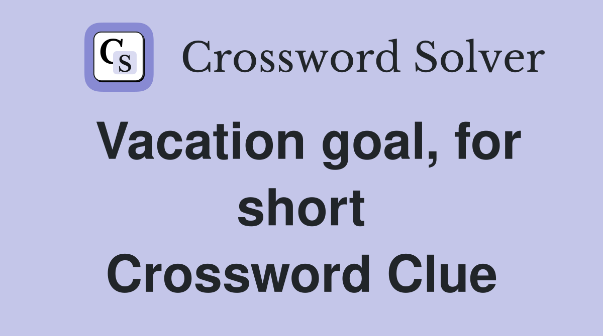 Vacation goal, for short Crossword Clue