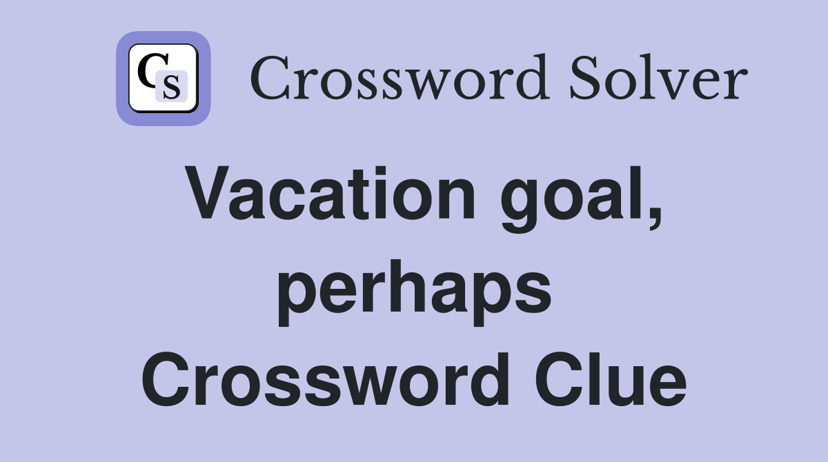 Vacation goal, perhaps Crossword Clue