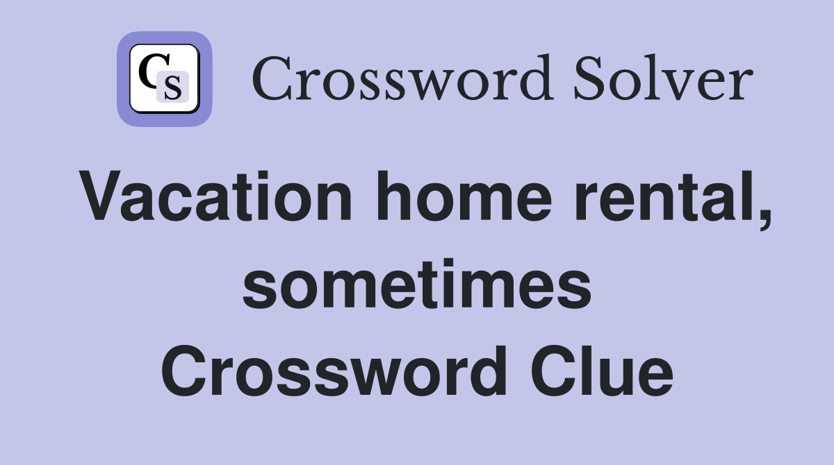 Vacation home rental, sometimes Crossword Clue