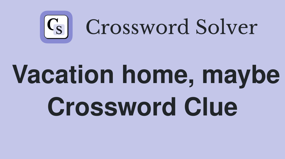 Vacation home, maybe Crossword Clue