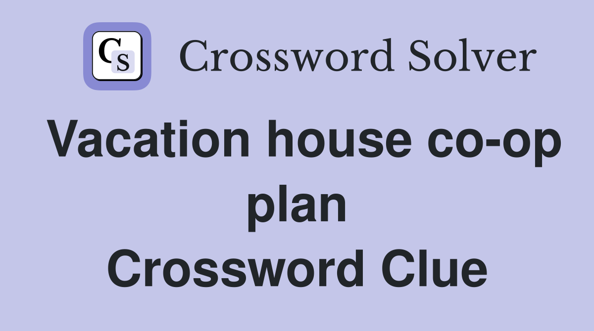 Vacation house co-op plan Crossword Clue