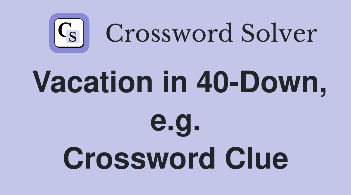 Vacation in 40-Down, e.g. Crossword Clue