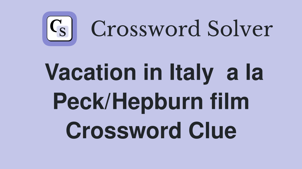 Vacation in Italy  a la Peck/Hepburn film Crossword Clue