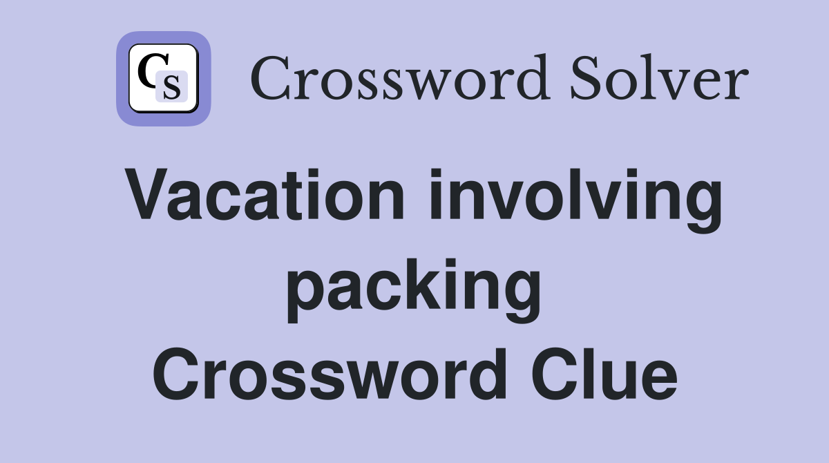 Vacation involving packing Crossword Clue
