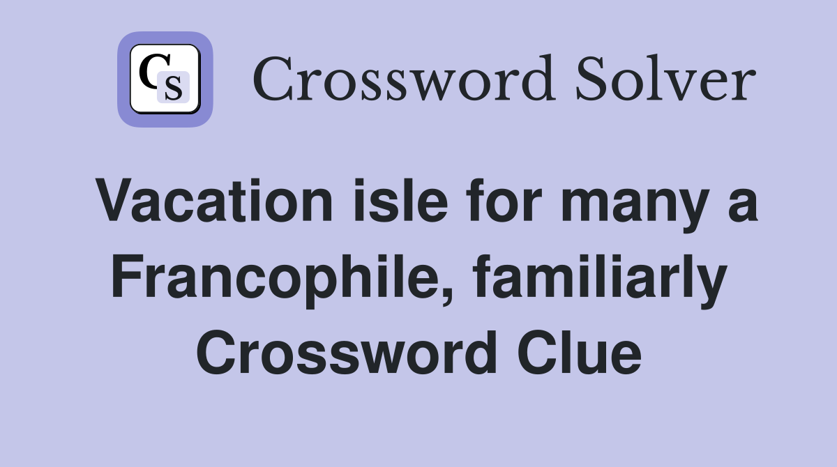 Vacation isle for many a Francophile, familiarly Crossword Clue