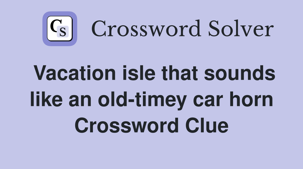Vacation isle that sounds like an old-timey car horn Crossword Clue