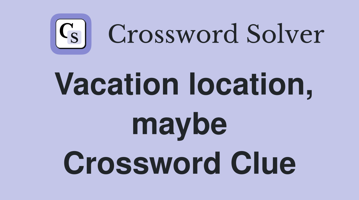 Vacation location, maybe Crossword Clue