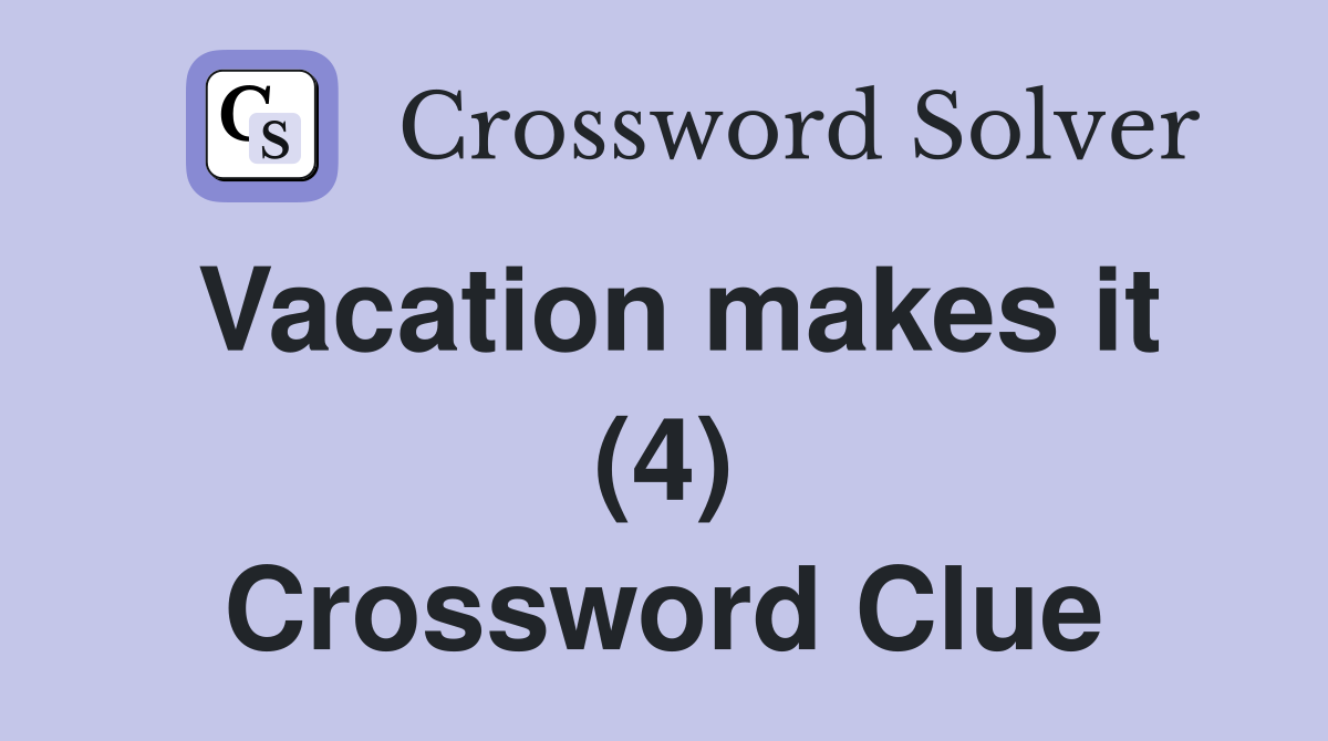 Vacation makes it (4) Crossword Clue
