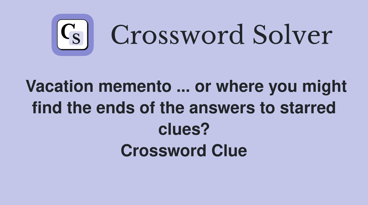 Vacation memento ... or where you might find the ends of the answers to starred clues? Crossword Clue