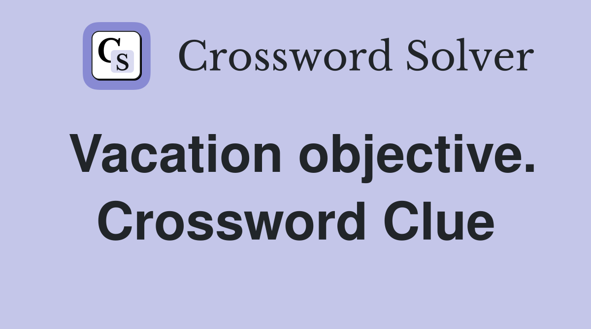 Vacation objective. Crossword Clue