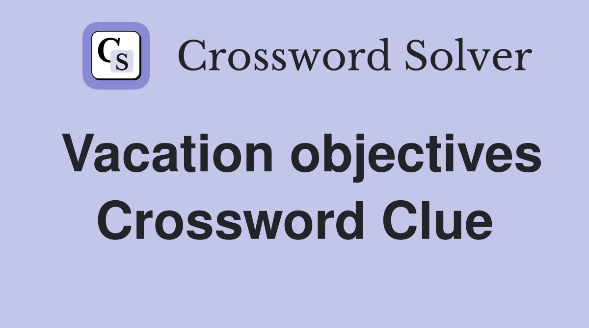 Vacation objectives Crossword Clue